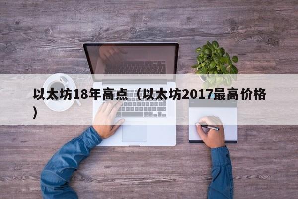 以太坊18年高点(以太坊2017最高价格)