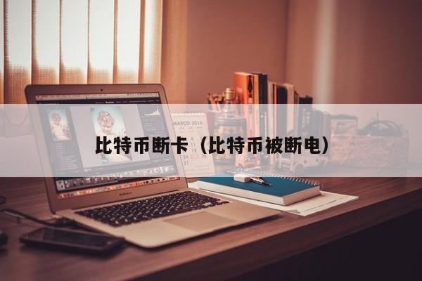 比特币断卡(比特币被断电)
