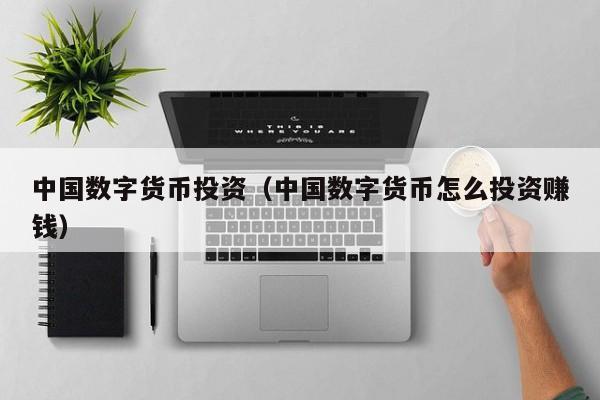 中国数字货币投资(中国数字货币怎么投资赚钱)