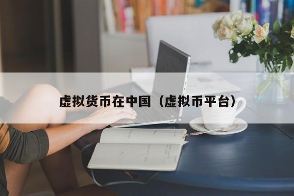 虚拟货币在中国(虚拟币平台)
