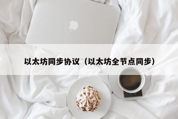 以太坊同步协议(以太坊全节点同步)
