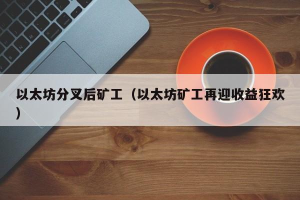 以太坊分叉后矿工(以太坊矿工再迎收益狂欢)