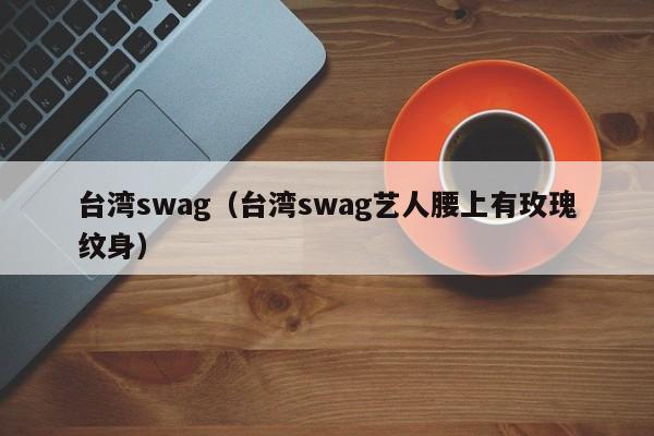 台湾swag(台湾swag艺人腰上有玫瑰纹身)