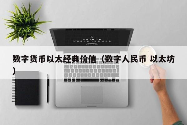 数字货币以太经典价值(数字人民币 以太坊)