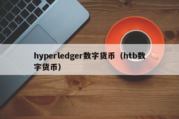 hyperledger数字货币(htb数字货币)