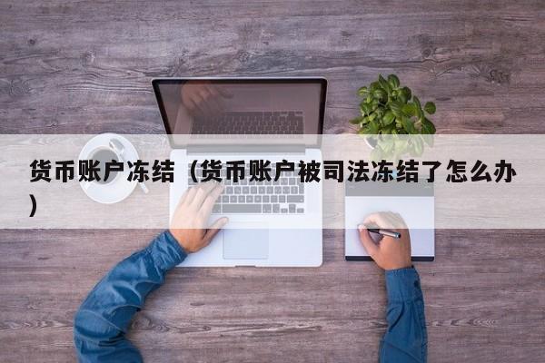 货币账户冻结(货币账户被司法冻结了怎么办)