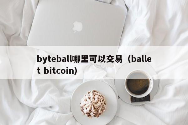 byteball哪里可以交易(ballet bitcoin)