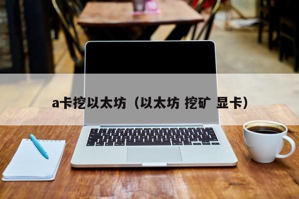 a卡挖以太坊(以太坊 挖矿 显卡)