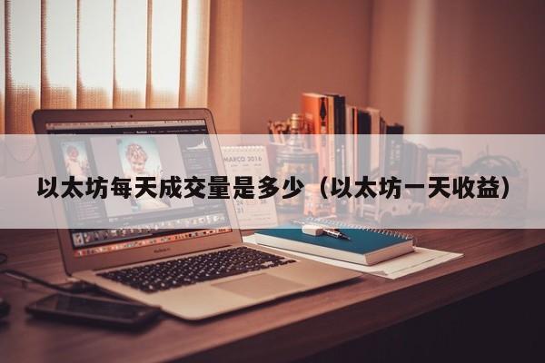 以太坊每天成交量是多少(以太坊一天收益)