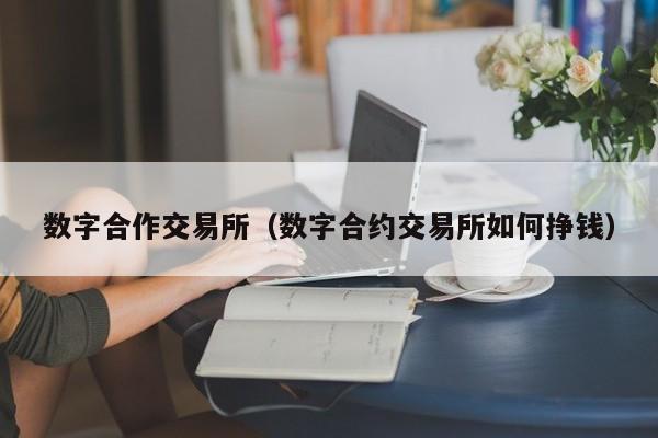 数字合作交易所(数字合约交易所如何挣钱)