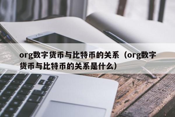 org数字货币与比特币的关系(org数字货币与比特币的关系是什么)