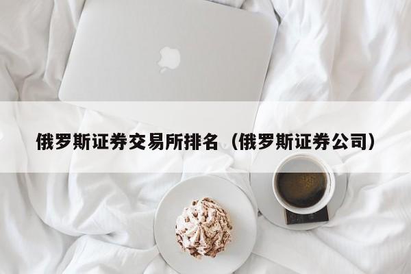 俄罗斯证券交易所排名(俄罗斯证券公司)