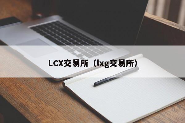 LCX交易所(lxg交易所)