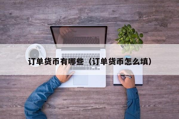 订单货币有哪些(订单货币怎么填)