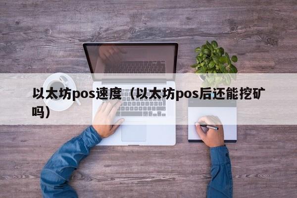 以太坊pos速度(以太坊pos后还能挖矿吗)
