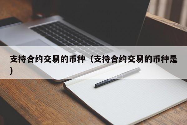 支持合约交易的币种(支持合约交易的币种是)