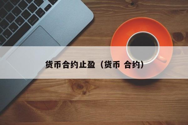 货币合约止盈(货币 合约)