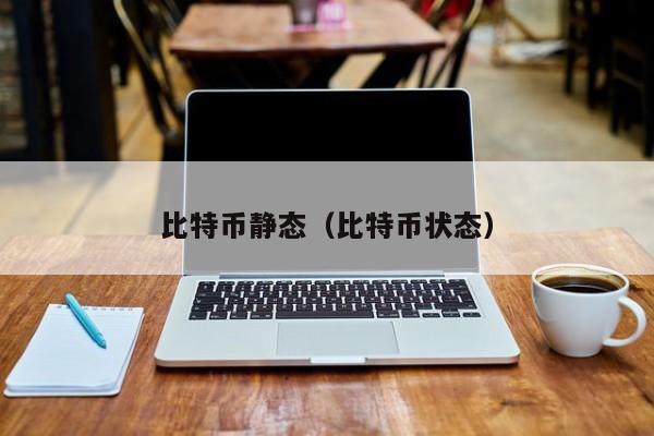 比特币静态(比特币状态)