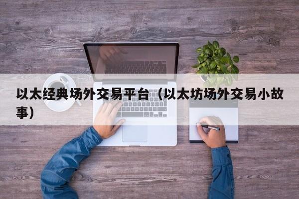 以太经典场外交易平台(以太坊场外交易小故事)