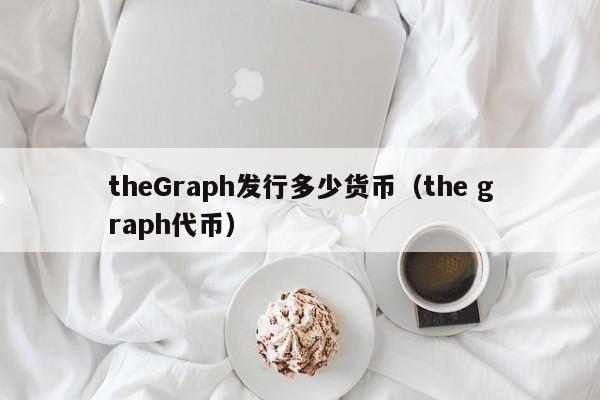 theGraph发行多少货币(the graph代币)