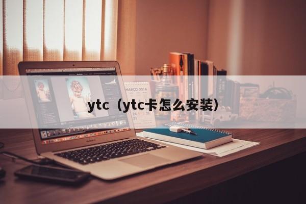 ytc(ytc卡怎么安装)