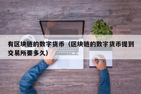 有区块链的数字货币(区块链的数字货币提到交易所要多久)
