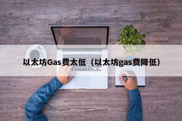 以太坊Gas费太低(以太坊gas费降低)