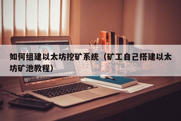 如何组建以太坊挖矿系统(矿工自己搭建以太坊矿池教程)