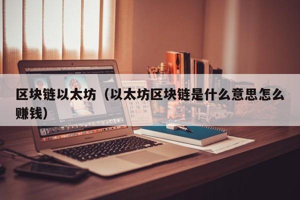 区块链以太坊(以太坊区块链是什么意思怎么赚钱)
