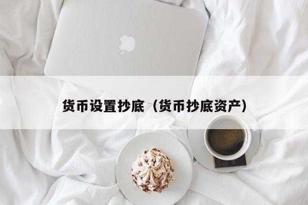 货币设置抄底(货币抄底资产)