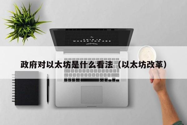 政府对以太坊是什么看法(以太坊改革)
