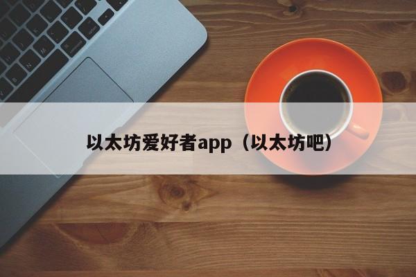 以太坊爱好者app(以太坊吧)