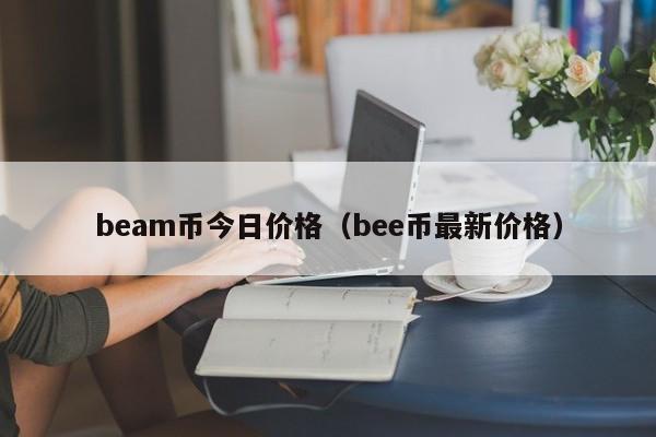 beam币今日价格(bee币最新价格)