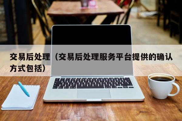 交易后处理(交易后处理服务平台提供的确认方式包括)