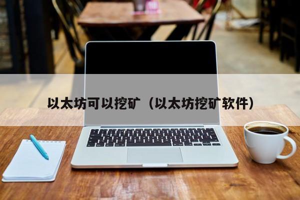 以太坊可以挖矿(以太坊挖矿软件)