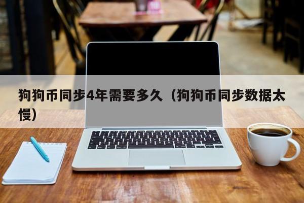 狗狗币同步4年需要多久(狗狗币同步数据太慢)