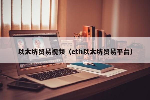 以太坊贸易视频(eth以太坊贸易平台)