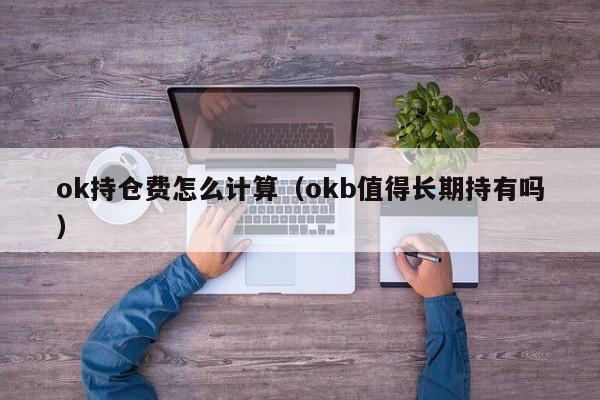 ok持仓费怎么计算(okb值得长期持有吗)