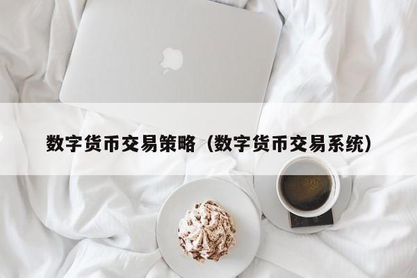 数字货币交易策略(数字货币交易系统)