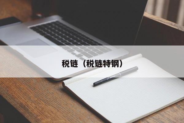 税链(税链特钢)