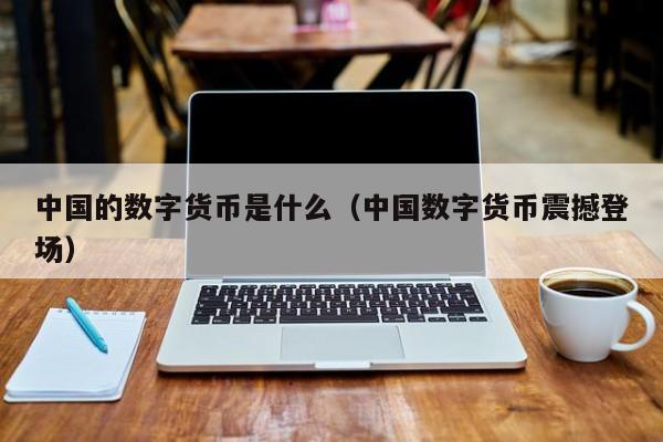 中国的数字货币是什么(中国数字货币震撼登场)