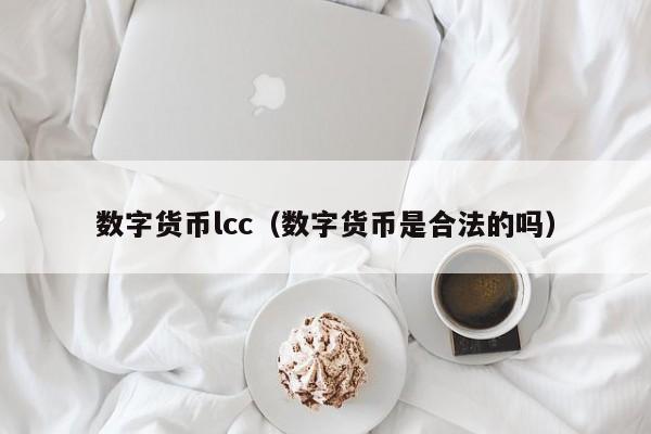 数字货币lcc(数字货币是合法的吗)